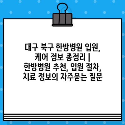 대구 북구 한방병원 입원, 케어 정보 총정리 | 한방병원 추천, 입원 절차, 치료 정보