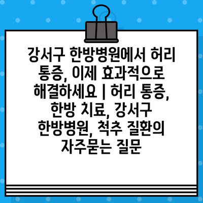 강서구 한방병원에서 허리 통증, 이제 효과적으로 해결하세요 | 허리 통증, 한방 치료, 강서구 한방병원, 척추 질환