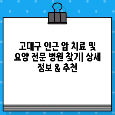 고대구 인근 암 치료 및 요양 전문 병원 찾기| 상세 정보 & 추천 | 암 치료, 요양, 병원, 고대구