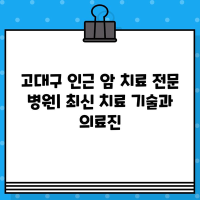 고대구 인근 암 치료 및 요양 전문 병원 찾기| 상세 정보 & 추천 | 암 치료, 요양, 병원, 고대구