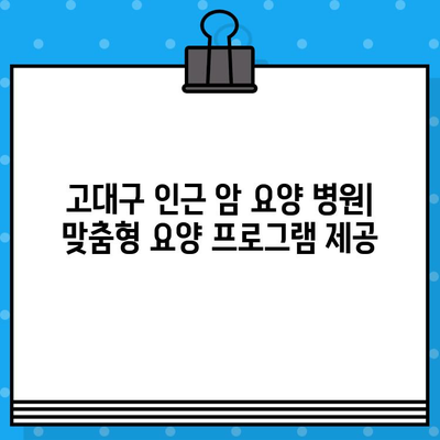 고대구 인근 암 치료 및 요양 전문 병원 찾기| 상세 정보 & 추천 | 암 치료, 요양, 병원, 고대구