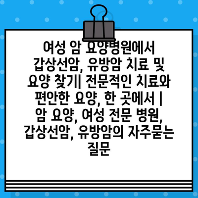 여성 암 요양병원에서 갑상선암, 유방암 치료 및 요양 찾기| 전문적인 치료와 편안한 요양, 한 곳에서 | 암 요양, 여성 전문 병원, 갑상선암, 유방암