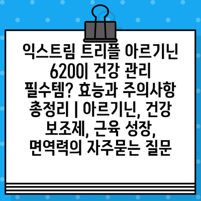 익스트림 트리플 아르기닌 6200| 건강 관리 필수템? 효능과 주의사항 총정리 | 아르기닌, 건강 보조제, 근육 성장, 면역력