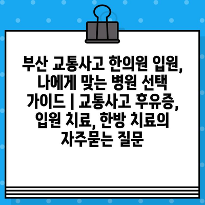 부산 교통사고 한의원 입원, 나에게 맞는 병원 선택 가이드 | 교통사고 후유증, 입원 치료, 한방 치료