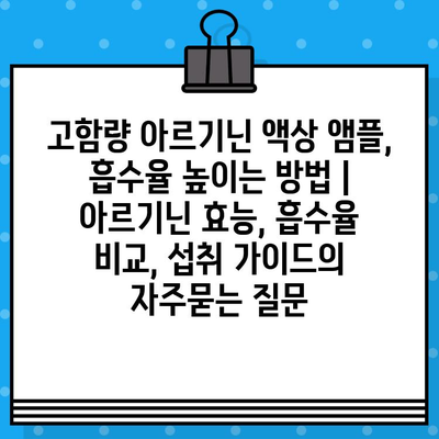 고함량 아르기닌 액상 앰플, 흡수율 높이는 방법 | 아르기닌 효능, 흡수율 비교, 섭취 가이드