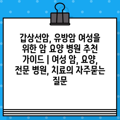 갑상선암, 유방암 여성을 위한 암 요양 병원 추천 가이드 | 여성 암, 요양, 전문 병원, 치료