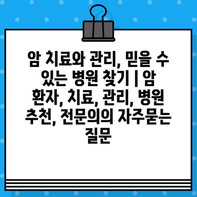 암 치료와 관리, 믿을 수 있는 병원 찾기 | 암 환자, 치료, 관리, 병원 추천, 전문의