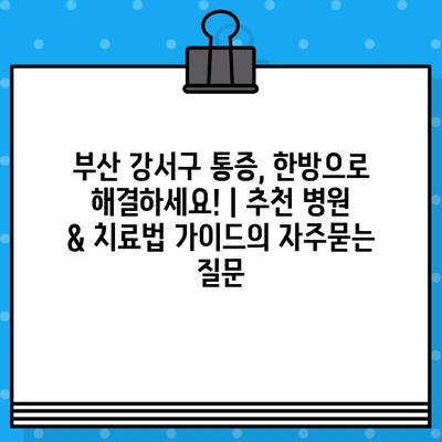 부산 강서구 통증, 한방으로 해결하세요! | 추천 병원 & 치료법 가이드
