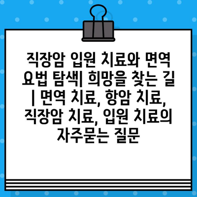 직장암 입원 치료와 면역 요법 탐색| 희망을 찾는 길 | 면역 치료, 항암 치료, 직장암 치료, 입원 치료