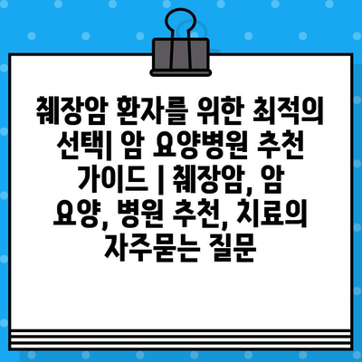 췌장암 환자를 위한 최적의 선택| 암 요양병원 추천 가이드 | 췌장암, 암 요양, 병원 추천, 치료