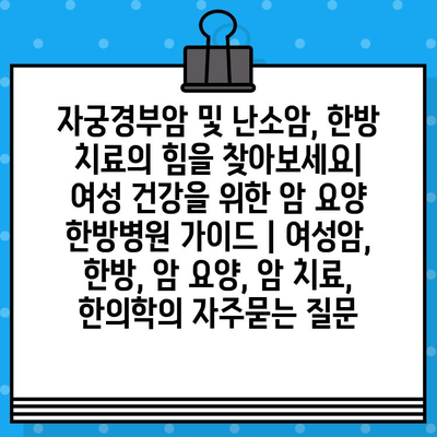 자궁경부암 및 난소암, 한방 치료의 힘을 찾아보세요| 여성 건강을 위한 암 요양 한방병원 가이드 | 여성암, 한방, 암 요양, 암 치료, 한의학