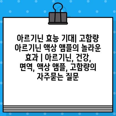 아르기닌 효능 기대| 고함량 아르기닌 액상 앰플의 놀라운 효과 | 아르기닌, 건강, 면역, 액상 앰플, 고함량