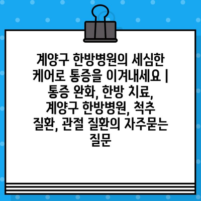 계양구 한방병원의 세심한 케어로 통증을 이겨내세요 | 통증 완화, 한방 치료, 계양구 한방병원, 척추 질환, 관절 질환