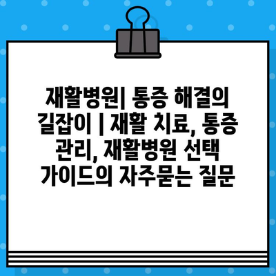 재활병원| 통증 해결의 길잡이 | 재활 치료, 통증 관리, 재활병원 선택 가이드