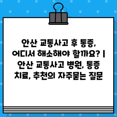 안산 교통사고 후 통증, 어디서 해소해야 할까요? | 안산 교통사고 병원, 통증 치료, 추천