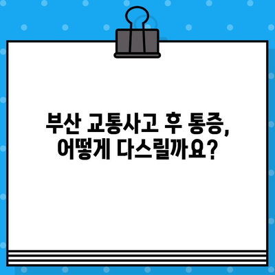 부산 교통사고 통증, 어떻게 치료해야 할까요? | 부산 교통사고 병원, 통증 치료 방법, 추천