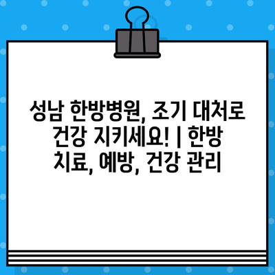 성남 한방병원, 조기 대처로 건강 지키세요! | 한방 치료, 예방, 건강 관리