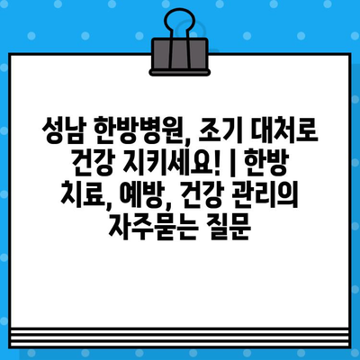 성남 한방병원, 조기 대처로 건강 지키세요! | 한방 치료, 예방, 건강 관리