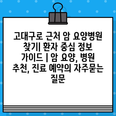 고대구로 근처 암 요양병원 찾기| 환자 중심 정보 가이드 | 암 요양, 병원 추천, 진료 예약