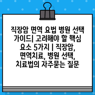 직장암 면역 요법 병원 선택 가이드| 고려해야 할 핵심 요소 5가지 | 직장암, 면역치료, 병원 선택, 치료법
