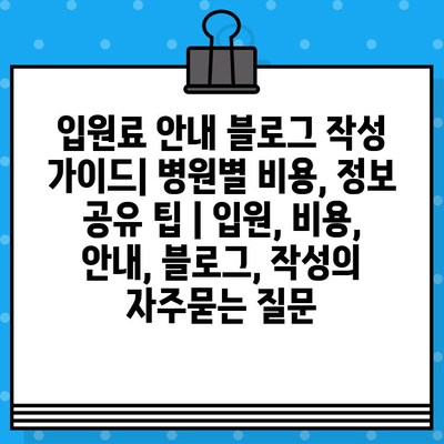 입원료 안내 블로그 작성 가이드| 병원별 비용, 정보 공유 팁 | 입원, 비용, 안내, 블로그, 작성