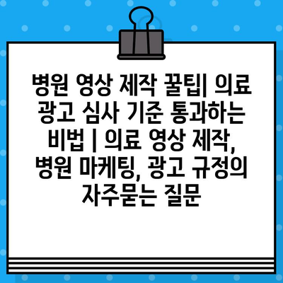 병원 영상 제작 꿀팁| 의료 광고 심사 기준 통과하는 비법 | 의료 영상 제작, 병원 마케팅, 광고 규정