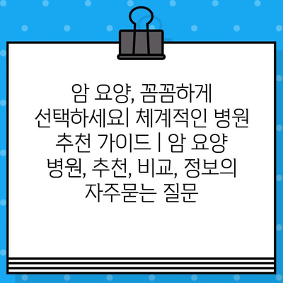 암 요양, 꼼꼼하게 선택하세요| 체계적인 병원 추천 가이드 | 암 요양 병원, 추천, 비교, 정보