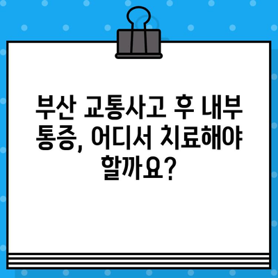 부산 교통사고 후 내부 통증, 어디서 치료해야 할까요? | 부산 교통사고 병원, 내부 통증 치료, 추천 병원