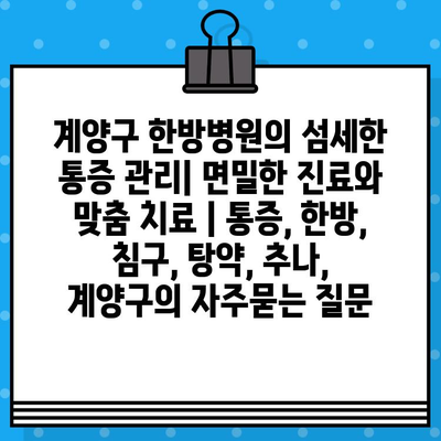 계양구 한방병원의 섬세한 통증 관리| 면밀한 진료와 맞춤 치료 | 통증, 한방, 침구, 탕약, 추나, 계양구