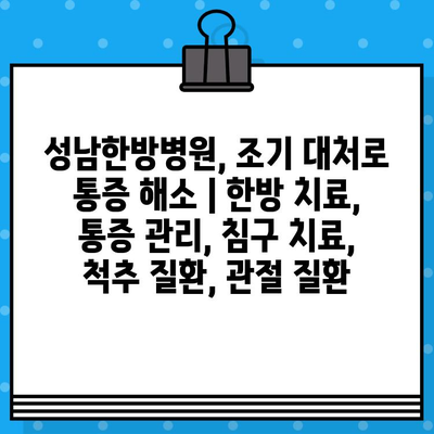 성남한방병원, 조기 대처로 통증 해소 | 한방 치료, 통증 관리, 침구 치료, 척추 질환, 관절 질환