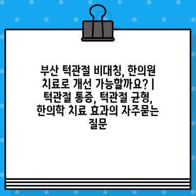 부산 턱관절 비대칭, 한의원 치료로 개선 가능할까요? | 턱관절 통증, 턱관절 균형, 한의학 치료 효과