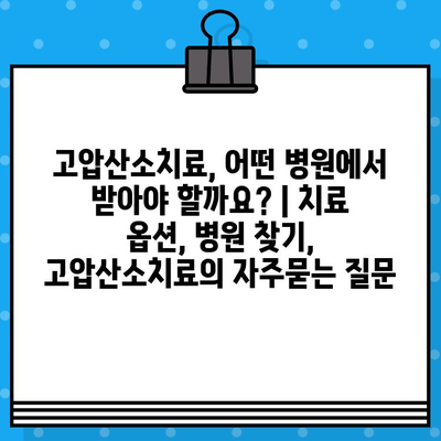 고압산소치료, 어떤 병원에서 받아야 할까요? | 치료 옵션, 병원 찾기, 고압산소치료