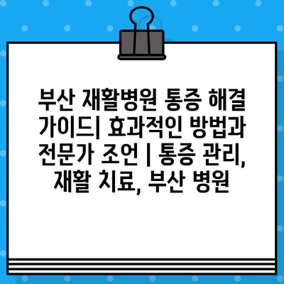 부산 재활병원 통증 해결 가이드| 효과적인 방법과 전문가 조언 | 통증 관리, 재활 치료, 부산 병원