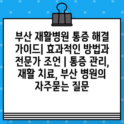 부산 재활병원 통증 해결 가이드| 효과적인 방법과 전문가 조언 | 통증 관리, 재활 치료, 부산 병원