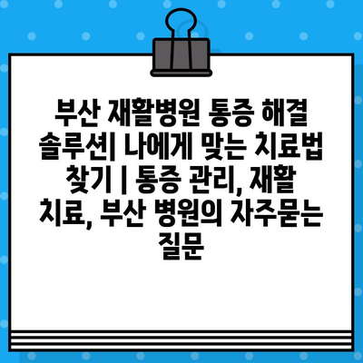 부산 재활병원 통증 해결 솔루션| 나에게 맞는 치료법 찾기 | 통증 관리, 재활 치료, 부산 병원