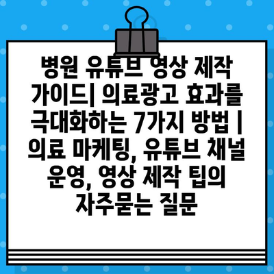 병원 유튜브 영상 제작 가이드| 의료광고 효과를 극대화하는 7가지 방법 | 의료 마케팅, 유튜브 채널 운영, 영상 제작 팁