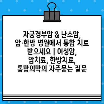 자궁경부암 & 난소암, 암·한방 병원에서 통합 치료 받으세요 | 여성암, 암치료, 한방치료, 통합의학
