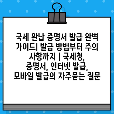 국세 완납 증명서 발급 완벽 가이드| 발급 방법부터 주의 사항까지 | 국세청, 증명서, 인터넷 발급, 모바일 발급