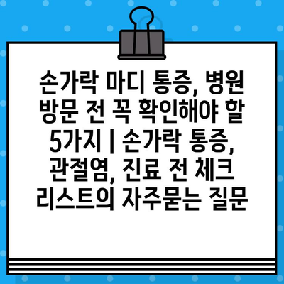 손가락 마디 통증, 병원 방문 전 꼭 확인해야 할 5가지 | 손가락 통증, 관절염, 진료 전 체크 리스트