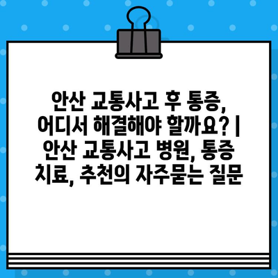 안산 교통사고 후 통증, 어디서 해결해야 할까요? | 안산 교통사고 병원, 통증 치료, 추천