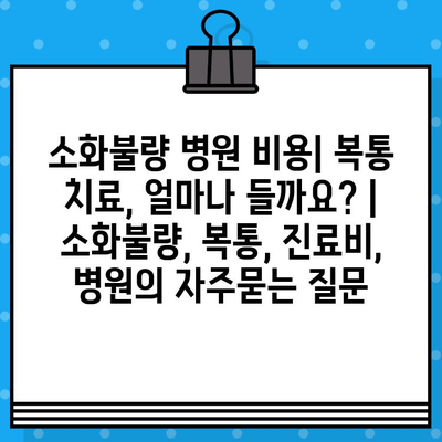 소화불량 병원 비용| 복통 치료, 얼마나 들까요? | 소화불량, 복통, 진료비, 병원