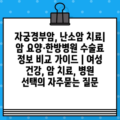자궁경부암, 난소암 치료| 암 요양·한방병원 수술료 정보 비교 가이드 | 여성 건강, 암 치료, 병원 선택