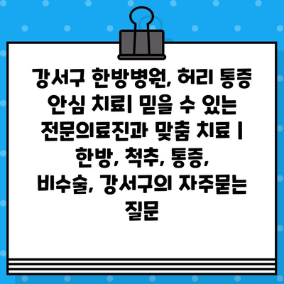 강서구 한방병원, 허리 통증 안심 치료| 믿을 수 있는 전문의료진과 맞춤 치료 | 한방, 척추, 통증, 비수술, 강서구