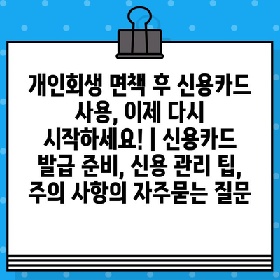 개인회생 면책 후 신용카드 사용, 이제 다시 시작하세요! | 신용카드 발급 준비, 신용 관리 팁, 주의 사항