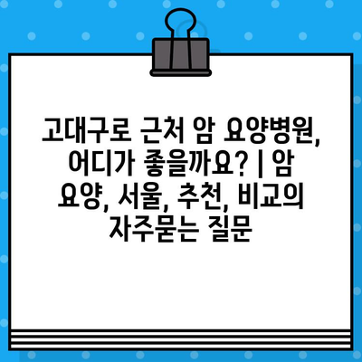 고대구로 근처 암 요양병원, 어디가 좋을까요? | 암 요양, 서울, 추천, 비교