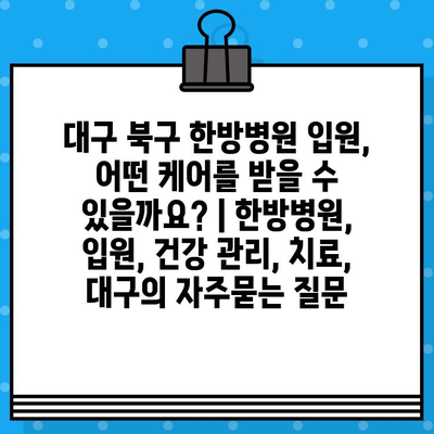 대구 북구 한방병원 입원, 어떤 케어를 받을 수 있을까요? | 한방병원, 입원, 건강 관리, 치료, 대구