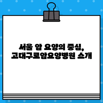 고대구로암요양병원 찾기 가이드| 상세 정보 & 주요 특징 | 서울, 암 요양 병원, 진료 과목, 접근성