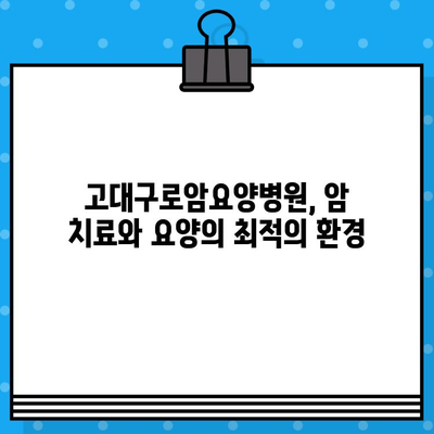 고대구로암요양병원 찾기 가이드| 상세 정보 & 주요 특징 | 서울, 암 요양 병원, 진료 과목, 접근성