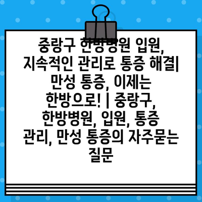 중랑구 한방병원 입원, 지속적인 관리로 통증 해결| 만성 통증, 이제는 한방으로! | 중랑구, 한방병원, 입원, 통증 관리, 만성 통증