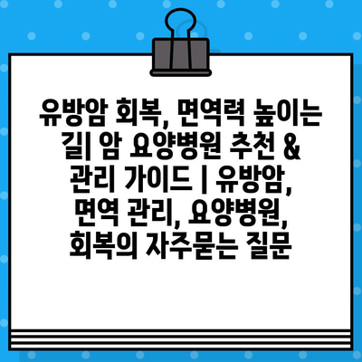유방암 회복, 면역력 높이는 길| 암 요양병원 추천 & 관리 가이드 | 유방암, 면역 관리, 요양병원, 회복